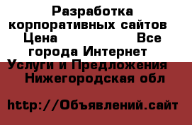 Разработка корпоративных сайтов › Цена ­ 5000-10000 - Все города Интернет » Услуги и Предложения   . Нижегородская обл.